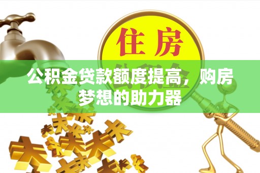 子洲公积金贷款额度提高，购房梦想的助力器