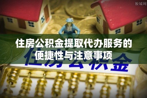 子洲住房公积金提取代办服务的便捷性与注意事项
