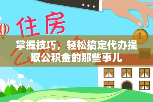 子洲掌握技巧，轻松搞定代办提取公积金的那些事儿