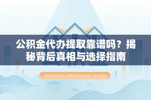 子洲公积金代办提取靠谱吗？揭秘背后真相与选择指南