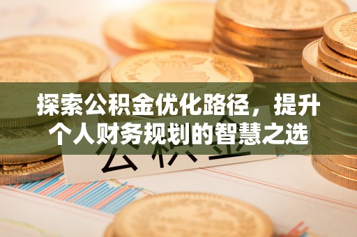 子洲探索公积金优化路径，提升个人财务规划的智慧之选