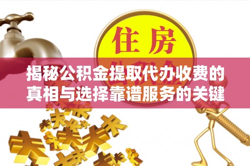 子洲揭秘公积金提取代办收费的真相与选择靠谱服务的关键