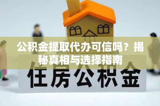 子洲公积金提取代办可信吗？揭秘真相与选择指南
