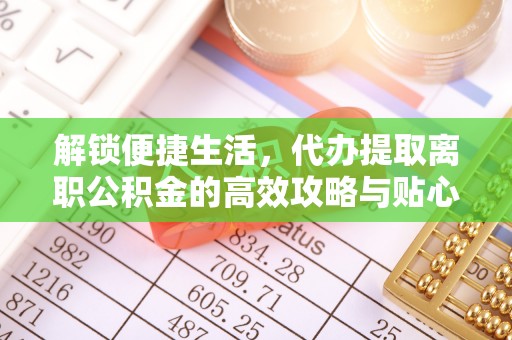 子洲解锁便捷生活，代办提取离职公积金的高效攻略与贴心建议
