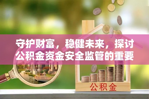 子洲守护财富，稳健未来，探讨公积金资金安全监管的重要性与实践
