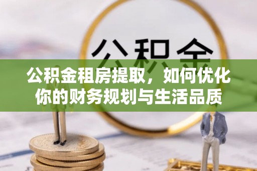 子洲公积金租房提取，如何优化你的财务规划与生活品质