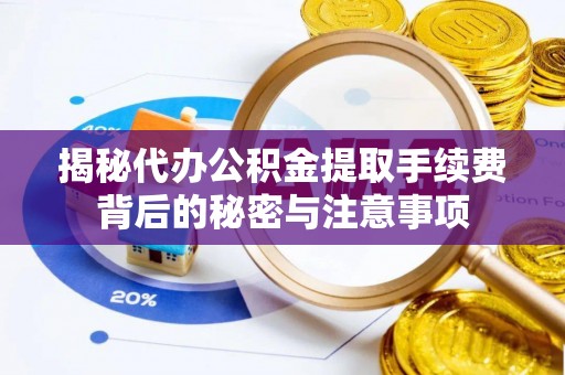 子洲揭秘代办公积金提取手续费背后的秘密与注意事项