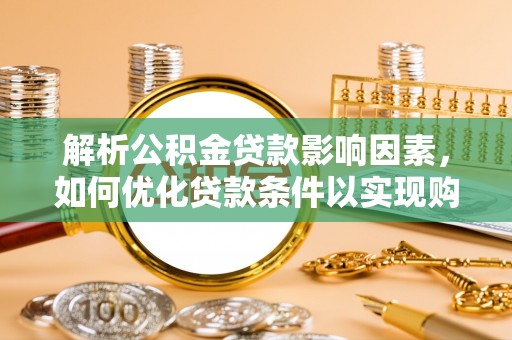 子洲解析公积金贷款影响因素，如何优化贷款条件以实现购房梦想