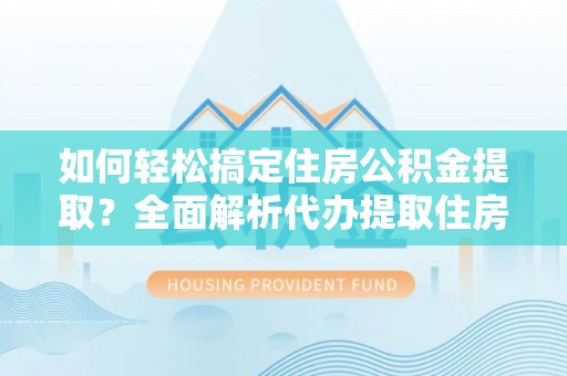 子洲如何轻松搞定住房公积金提取？全面解析代办提取住房公积金流程