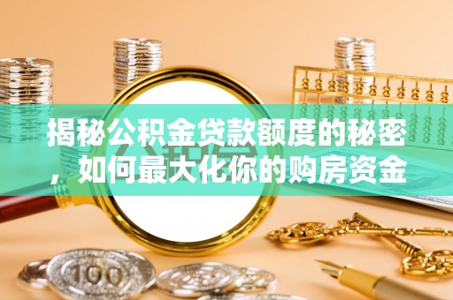 子洲揭秘公积金贷款额度的秘密，如何最大化你的购房资金