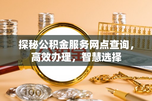子洲探秘公积金服务网点查询，高效办理，智慧选择