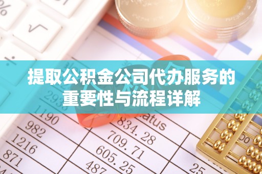 子洲提取公积金公司代办服务的重要性与流程详解